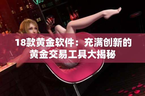 18款黃金軟件：充滿創(chuàng)新的黃金交易工具大揭秘