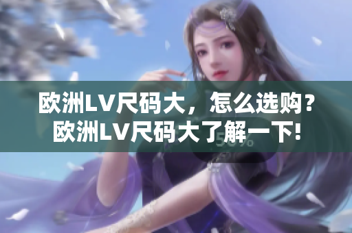 歐洲LV尺碼大，怎么選購？歐洲LV尺碼大了解一下!