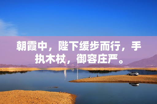 朝霞中，陛下緩步而行，手執(zhí)木杖，御容莊嚴(yán)。