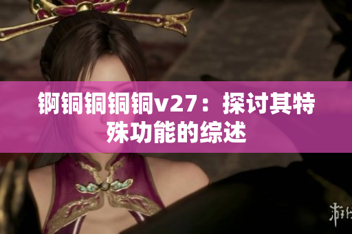 錒銅銅銅銅v27：探討其特殊功能的綜述