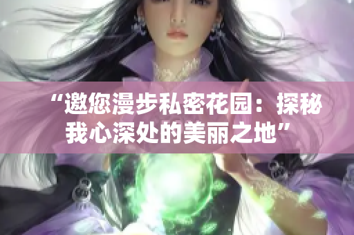 “邀您漫步私密花園：探秘我心深處的美麗之地”