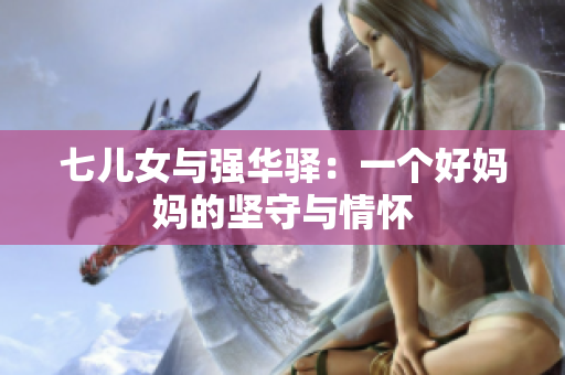 七兒女與強(qiáng)華驛：一個(gè)好媽媽的堅(jiān)守與情懷