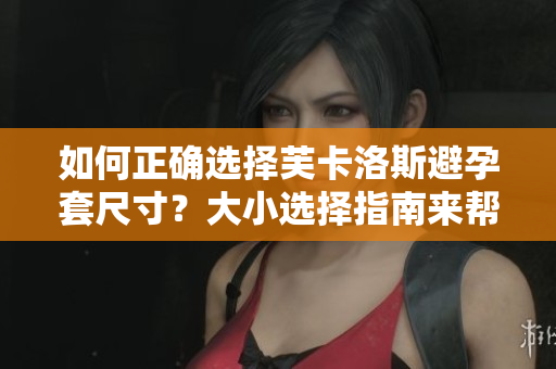 如何正確選擇芙卡洛斯避孕套尺寸？大小選擇指南來幫你選對尺寸