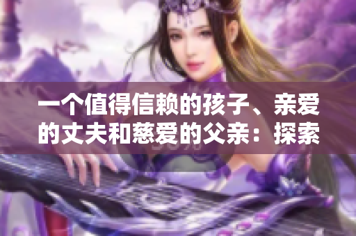 一個(gè)值得信賴的孩子、親愛的丈夫和慈愛的父親：探索家庭中的理想男性