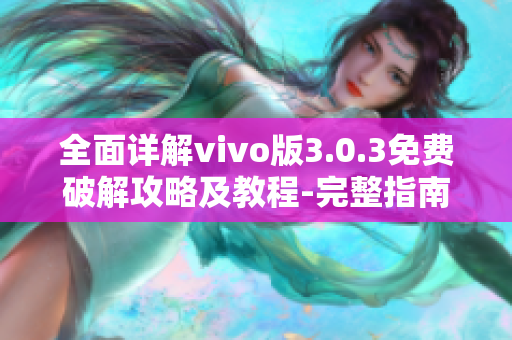 全面詳解vivo版3.0.3免費破解攻略及教程-完整指南