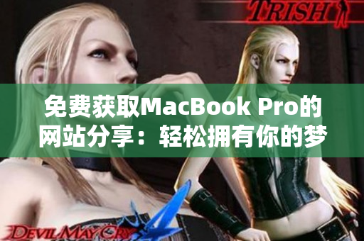 免費(fèi)獲取MacBook Pro的網(wǎng)站分享：輕松擁有你的夢(mèng)想電腦