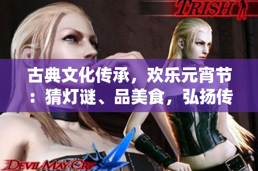 古典文化傳承，歡樂元宵節(jié)：猜燈謎、品美食，弘揚(yáng)傳統(tǒng)樂享團(tuán)圓