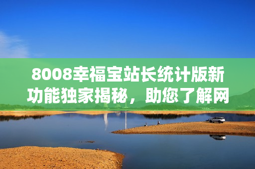 8008幸福寶站長統(tǒng)計版新功能獨家揭秘，助您了解網站運營關鍵數據