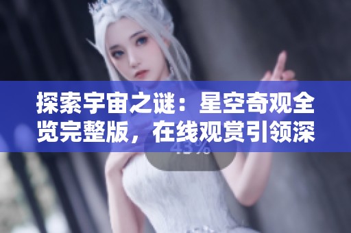 探索宇宙之謎：星空奇觀全覽完整版，在線觀賞引領(lǐng)深度體驗(yàn)