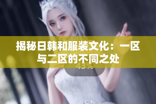 揭秘日韓和服裝文化：一區(qū)與二區(qū)的不同之處