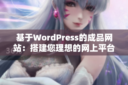 基于WordPress的成品網(wǎng)站：搭建您理想的網(wǎng)上平臺(tái)
