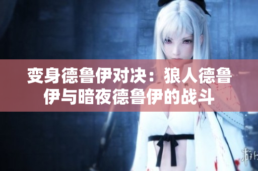 變身德魯伊對(duì)決：狼人德魯伊與暗夜德魯伊的戰(zhàn)斗