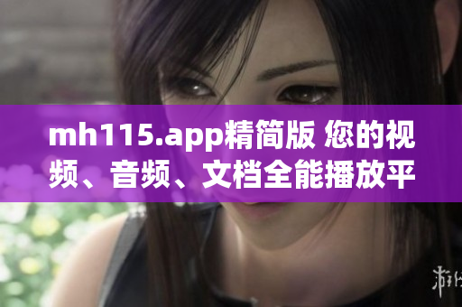 mh115.app精簡(jiǎn)版 您的視頻、音頻、文檔全能播放平臺(tái)