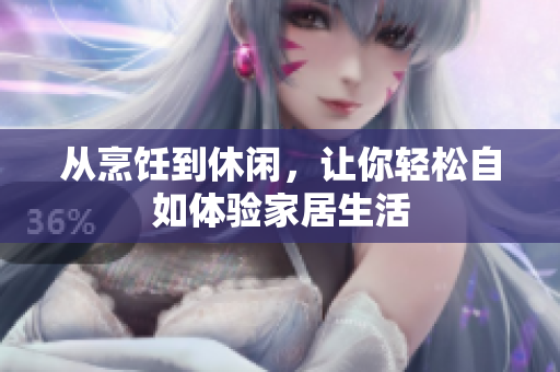 從烹飪到休閑，讓你輕松自如體驗(yàn)家居生活