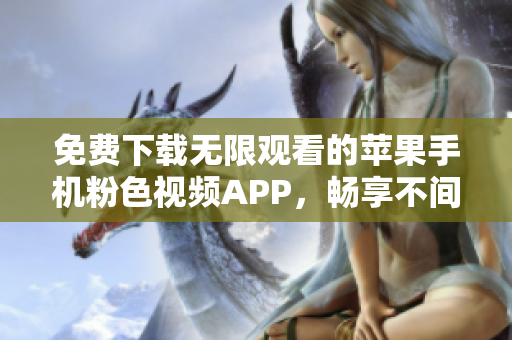 免費(fèi)下載無(wú)限觀看的蘋果手機(jī)粉色視頻APP，暢享不間斷的娛樂(lè)體驗(yàn)