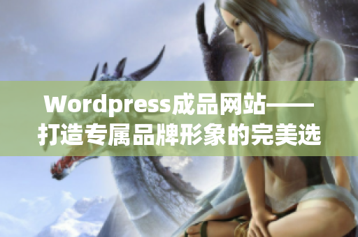 Wordpress成品網(wǎng)站——打造專(zhuān)屬品牌形象的完美選擇