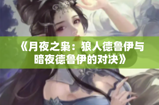 《月夜之梟：狼人德魯伊與暗夜德魯伊的對決》