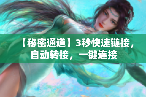 【秘密通道】3秒快速鏈接，自動(dòng)轉(zhuǎn)接，一鍵連接