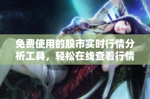 免費使用的股市實時行情分析工具，輕松在線查看行情數(shù)據