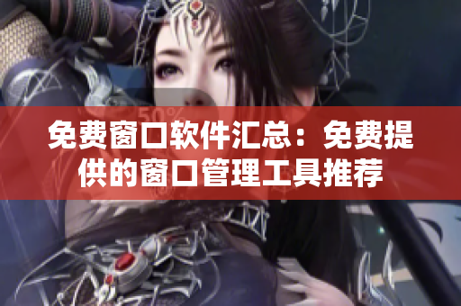 免費(fèi)窗口軟件匯總：免費(fèi)提供的窗口管理工具推薦