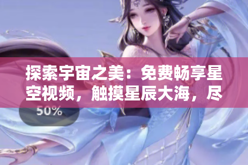 探索宇宙之美：免費(fèi)暢享星空視頻，觸摸星辰大海，盡在完整下載中