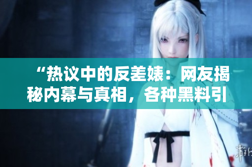 “熱議中的反差婊：網友揭秘內幕與真相，各種黑料引發(fā)廣泛關注！”