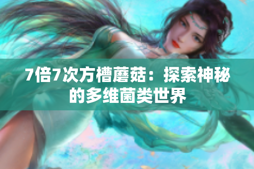 7倍7次方槽蘑菇：探索神秘的多維菌類世界