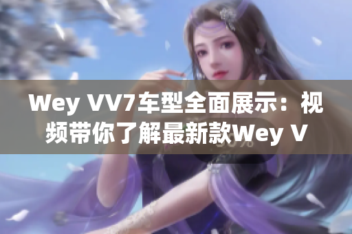 Wey VV7車型全面展示：視頻帶你了解最新款Wey VV7 SUV