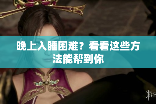 晚上入睡困難？看看這些方法能幫到你