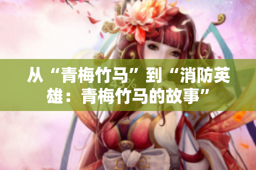 從“青梅竹馬”到“消防英雄：青梅竹馬的故事”