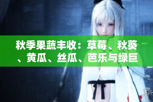 秋季果蔬豐收：草莓、秋葵、黃瓜、絲瓜、芭樂與綠巨人們的風(fēng)采