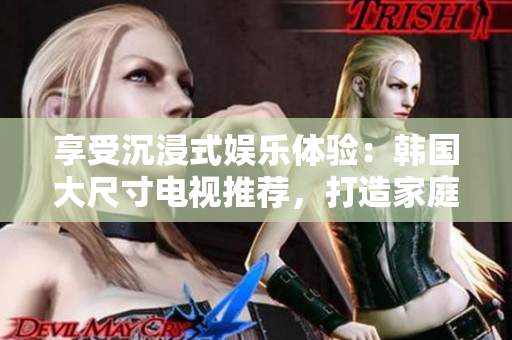 享受沉浸式娛樂體驗：韓國大尺寸電視推薦，打造家庭影院新境界