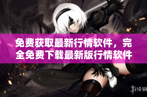 免費獲取最新行情軟件，完全免費下載最新版行情軟件