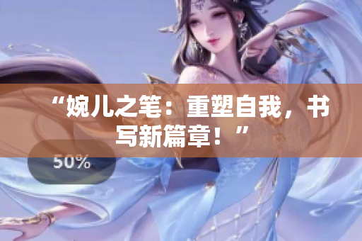 “婉兒之筆：重塑自我，書寫新篇章！”