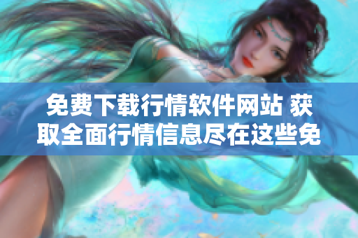 免費下載行情軟件網(wǎng)站 獲取全面行情信息盡在這些免費網(wǎng)站