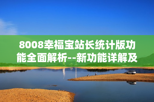 8008幸福寶站長統(tǒng)計(jì)版功能全面解析--新功能詳解及使用技巧
