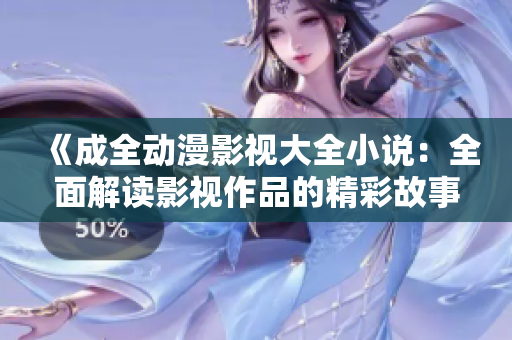 《成全動漫影視大全小說：全面解讀影視作品的精彩故事與角色》
