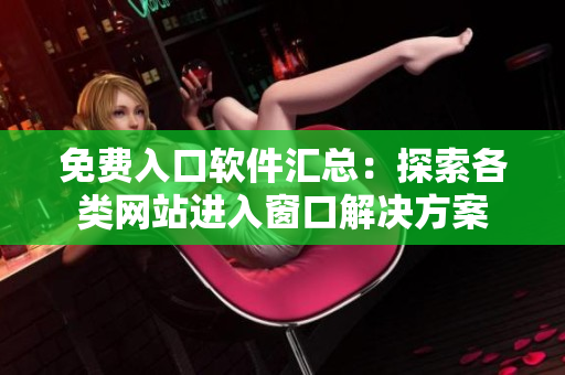 免費(fèi)入口軟件匯總：探索各類網(wǎng)站進(jìn)入窗口解決方案