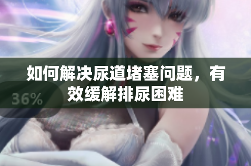 如何解決尿道堵塞問題，有效緩解排尿困難