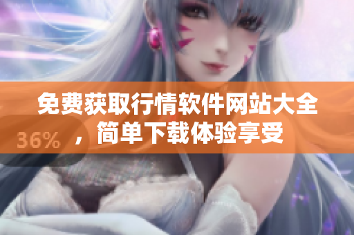 免費(fèi)獲取行情軟件網(wǎng)站大全，簡(jiǎn)單下載體驗(yàn)享受