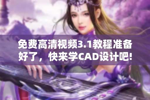 免費高清視頻3.1教程準(zhǔn)備好了，快來學(xué)CAD設(shè)計吧!