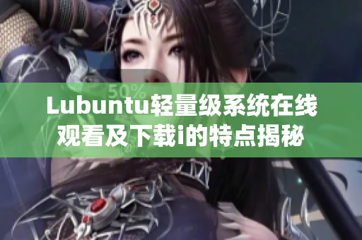 Lubuntu輕量級(jí)系統(tǒng)在線觀看及下載i的特點(diǎn)揭秘