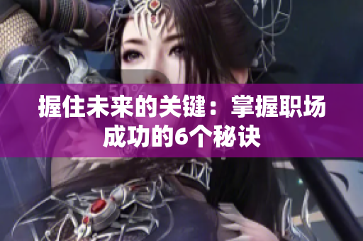 握住未來(lái)的關(guān)鍵：掌握職場(chǎng)成功的6個(gè)秘訣