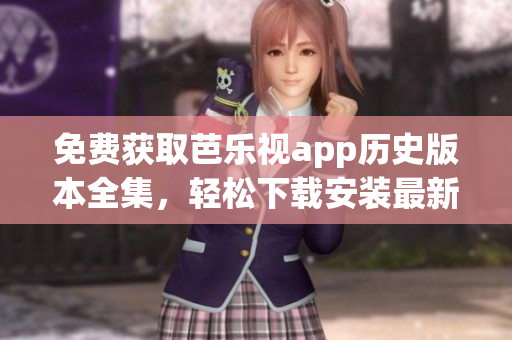 免費(fèi)獲取芭樂視app歷史版本全集，輕松下載安裝最新版本