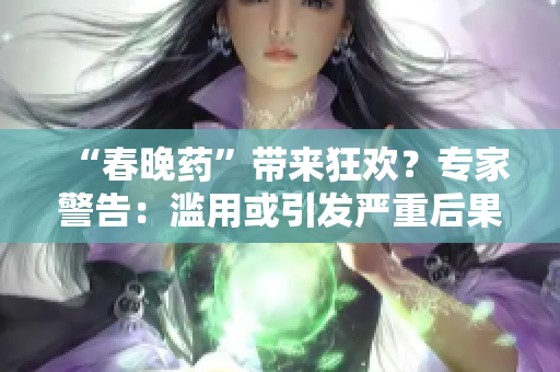 “春晚藥”帶來狂歡？專家警告：濫用或引發(fā)嚴(yán)重后果