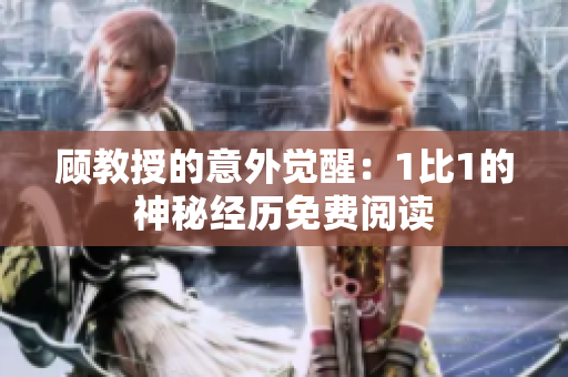 顧教授的意外覺醒：1比1的神秘經(jīng)歷免費閱讀