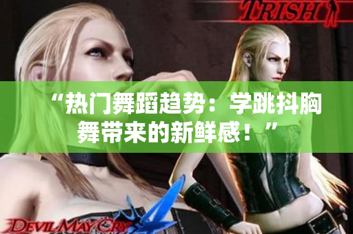 “熱門(mén)舞蹈趨勢(shì)：學(xué)跳抖胸舞帶來(lái)的新鮮感！”