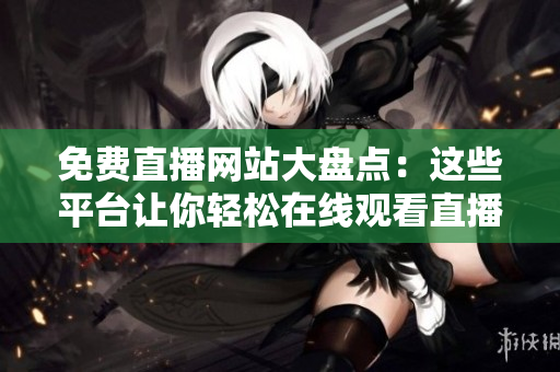 免費(fèi)直播網(wǎng)站大盤(pán)點(diǎn)：這些平臺(tái)讓你輕松在線(xiàn)觀(guān)看直播活動(dòng)！