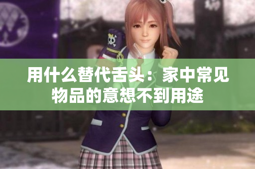 用什么替代舌頭：家中常見(jiàn)物品的意想不到用途