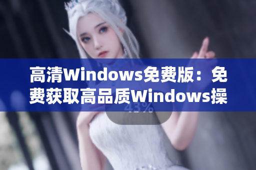 高清Windows免費(fèi)版：免費(fèi)獲取高品質(zhì)Windows操作系統(tǒng)